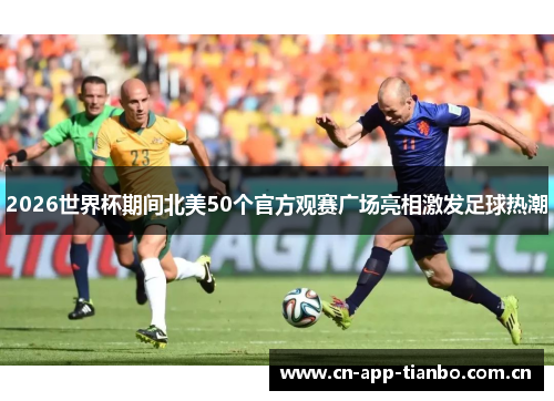 2026世界杯期间北美50个官方观赛广场亮相激发足球热潮 2026世界杯期间北美50个官方观赛广场亮相激发足球热潮