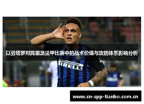 以劳塔罗对阵里昂法甲比赛中的战术价值与攻防体系影响分析 以劳塔罗对阵里昂法甲比赛中的战术价值与攻防体系影响分析