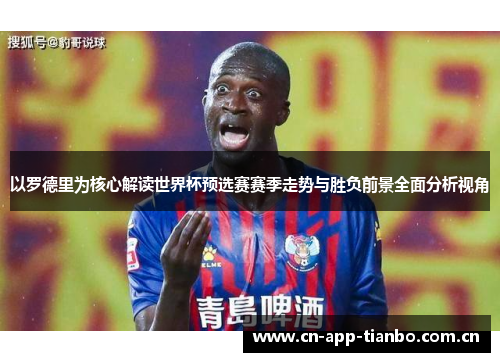 以罗德里为核心解读世界杯预选赛赛季走势与胜负前景全面分析视角 以罗德里为核心解读世界杯预选赛赛季走势与胜负前景全面分析视角